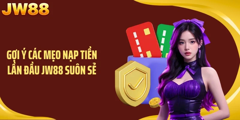 Gợi ý các mẹo nạp tiền lần đầu JW88 suôn sẻ