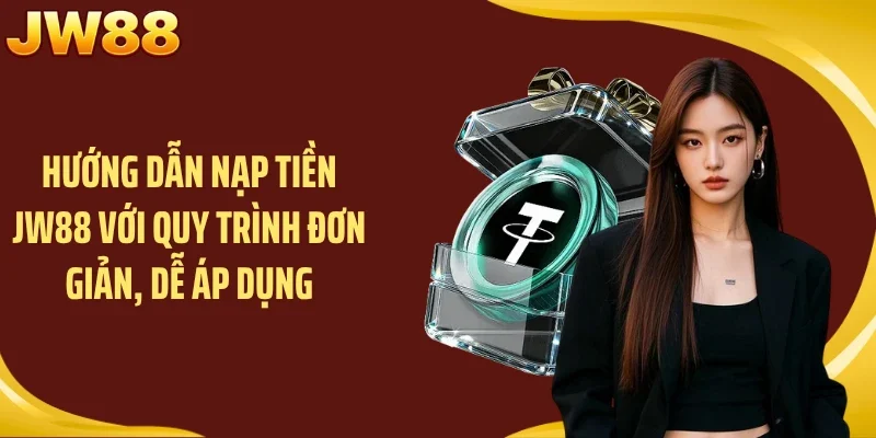 Hướng dẫn nạp tiền JW88 với quy trình đơn giản, dễ áp dụng