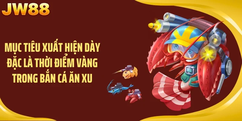 Mục tiêu xuất hiện dày đặc là thời điểm vàng trong bắn cá ăn xu