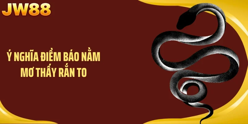 Ý nghĩa điềm báo nằm mơ thấy rắn to